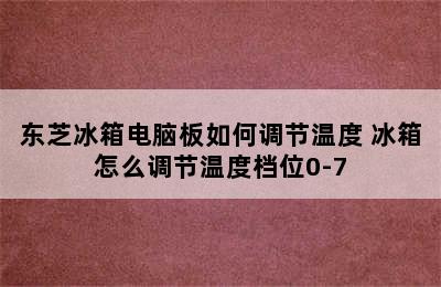 东芝冰箱电脑板如何调节温度 冰箱怎么调节温度档位0-7